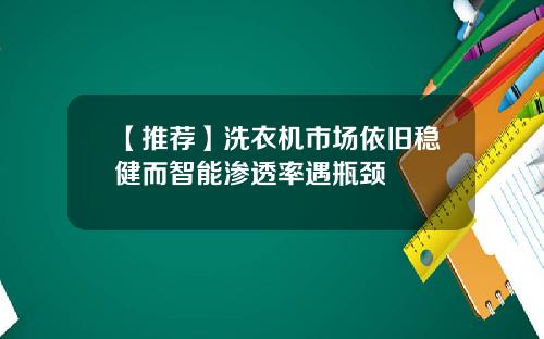 【推荐】洗衣机市场依旧稳健而智能渗透率遇瓶颈