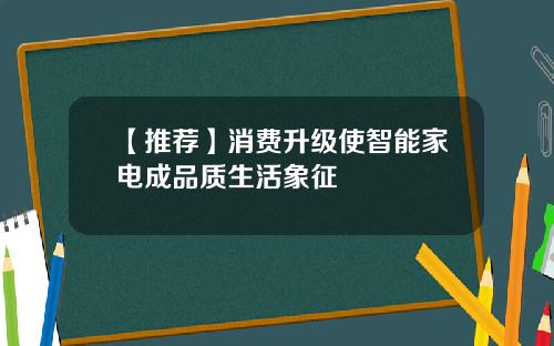 【推荐】消费升级使智能家电成品质生活象征