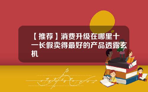 【推荐】消费升级在哪里十一长假卖得最好的产品透露玄机