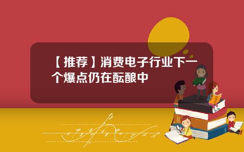 【推荐】消费电子行业下一个爆点仍在酝酿中