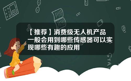 【推荐】消费级无人机产品一般会用到哪些传感器可以实现哪些有趣的应用