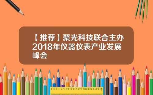 【推荐】聚光科技联合主办2018年仪器仪表产业发展峰会