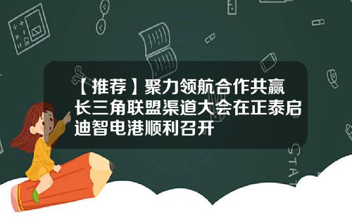 【推荐】聚力领航合作共赢长三角联盟渠道大会在正泰启迪智电港顺利召开