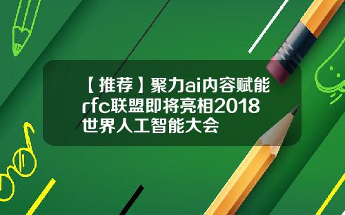【推荐】聚力ai内容赋能rfc联盟即将亮相2018世界人工智能大会