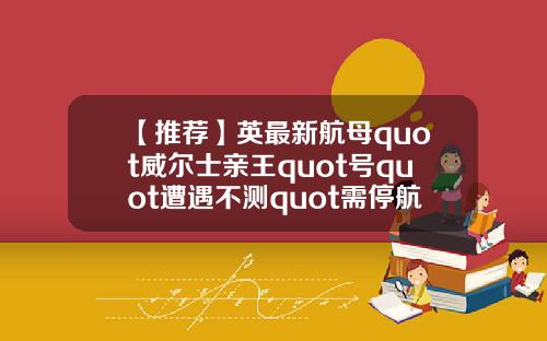 【推荐】英最新航母quot威尔士亲王quot号quot遭遇不测quot需停航半年
