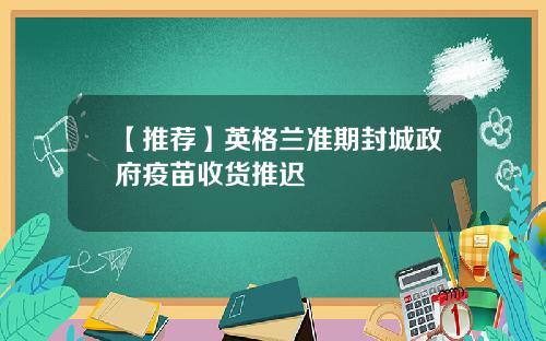 【推荐】英格兰准期封城政府疫苗收货推迟