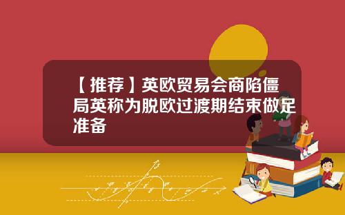 【推荐】英欧贸易会商陷僵局英称为脱欧过渡期结束做足准备