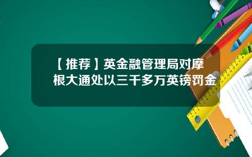 【推荐】英金融管理局对摩根大通处以三千多万英镑罚金