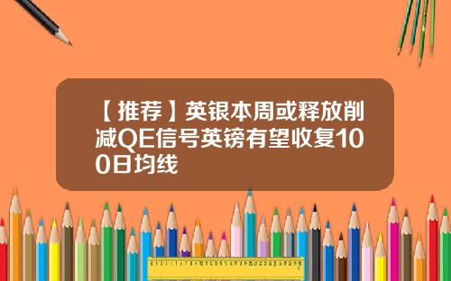 【推荐】英银本周或释放削减QE信号英镑有望收复100日均线