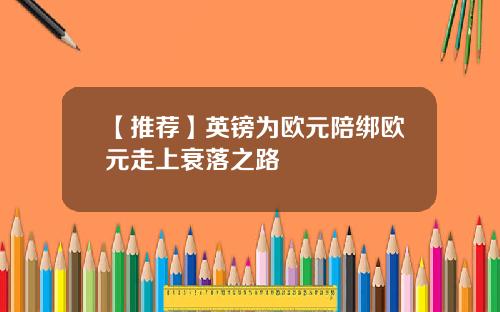 【推荐】英镑为欧元陪绑欧元走上衰落之路