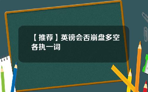 【推荐】英镑会否崩盘多空各执一词