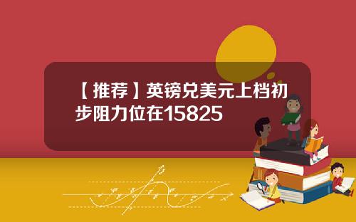 【推荐】英镑兑美元上档初步阻力位在15825