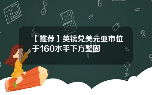 【推荐】英镑兑美元亚市位于160水平下方整固