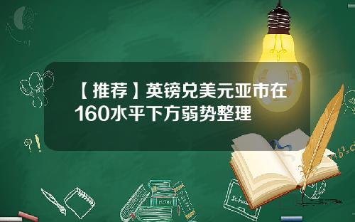 【推荐】英镑兑美元亚市在160水平下方弱势整理
