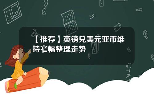【推荐】英镑兑美元亚市维持窄幅整理走势
