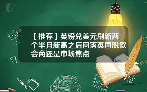 【推荐】英镑兑美元刷新两个半月新高之后回落英国脱欧会商还是市场焦点