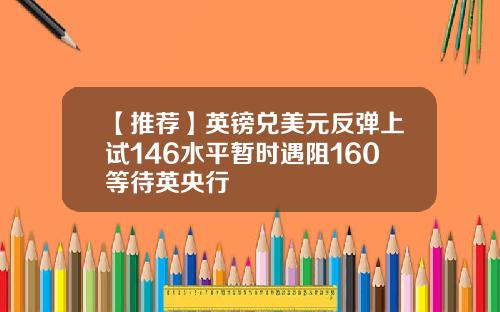 【推荐】英镑兑美元反弹上试146水平暂时遇阻160等待英央行