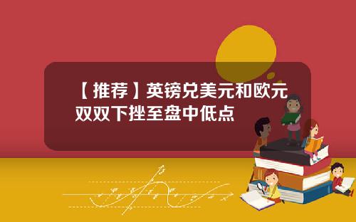 【推荐】英镑兑美元和欧元双双下挫至盘中低点