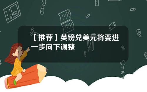 【推荐】英镑兑美元将要进一步向下调整
