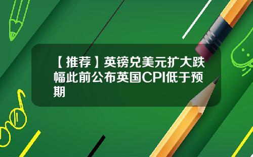 【推荐】英镑兑美元扩大跌幅此前公布英国CPI低于预期