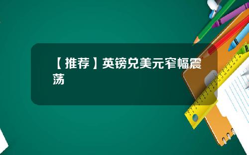 【推荐】英镑兑美元窄幅震荡