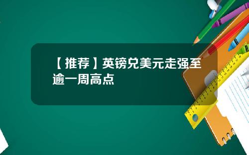 【推荐】英镑兑美元走强至逾一周高点