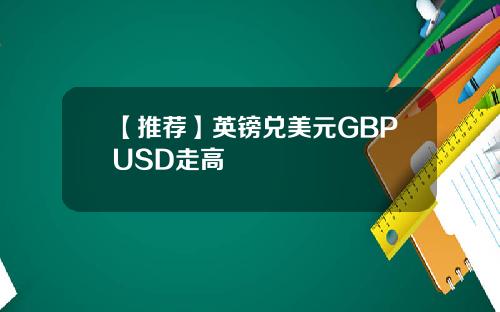 【推荐】英镑兑美元GBPUSD走高