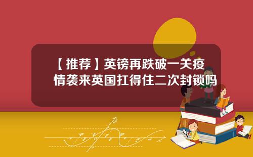 【推荐】英镑再跌破一关疫情袭来英国扛得住二次封锁吗