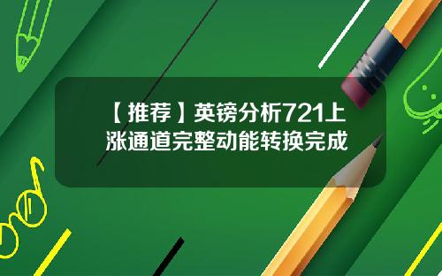 【推荐】英镑分析721上涨通道完整动能转换完成