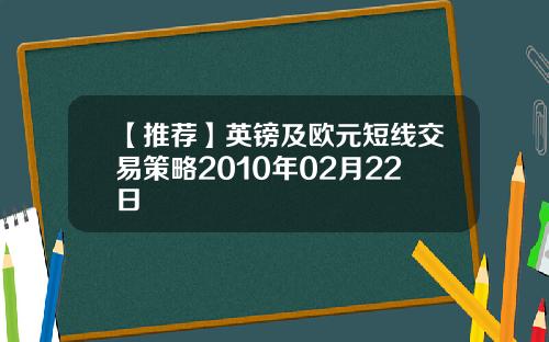【推荐】英镑及欧元短线交易策略2010年02月22日