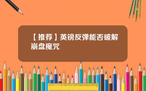 【推荐】英镑反弹能否破解崩盘魔咒