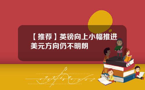 【推荐】英镑向上小幅推进美元方向仍不明朗