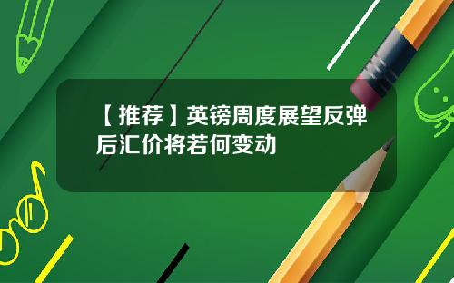 【推荐】英镑周度展望反弹后汇价将若何变动