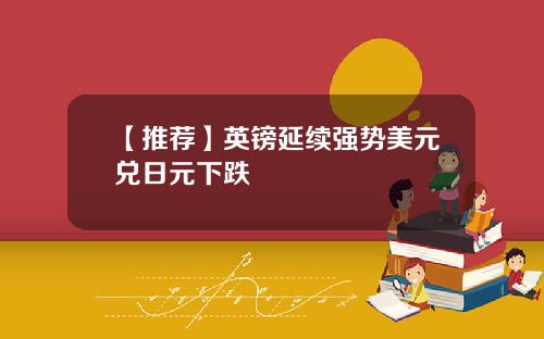 【推荐】英镑延续强势美元兑日元下跌