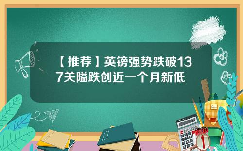 【推荐】英镑强势跌破137关隘跌创近一个月新低