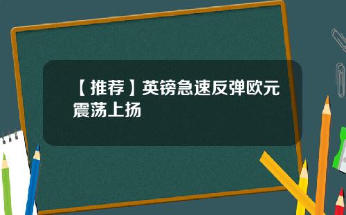【推荐】英镑急速反弹欧元震荡上扬