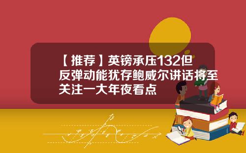【推荐】英镑承压132但反弹动能犹存鲍威尔讲话将至关注一大年夜看点