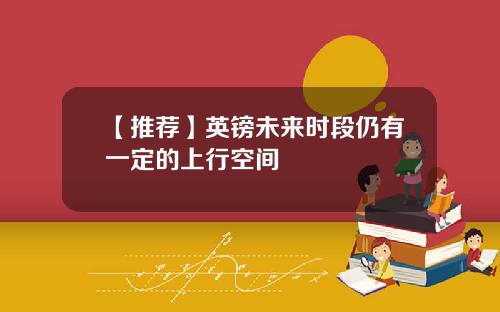 【推荐】英镑未来时段仍有一定的上行空间