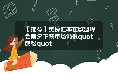 【推荐】英镑汇率在欧盟峰会前夕下跌市场仍很quot放松quot