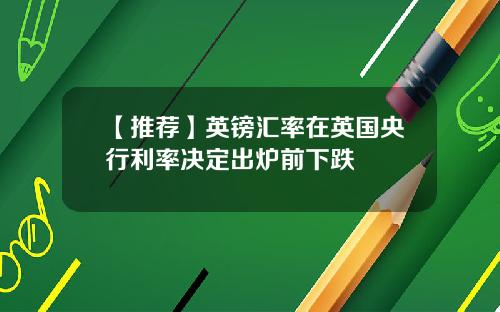 【推荐】英镑汇率在英国央行利率决定出炉前下跌