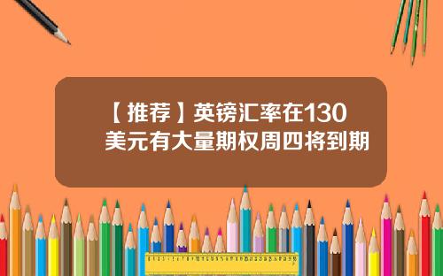 【推荐】英镑汇率在130美元有大量期权周四将到期