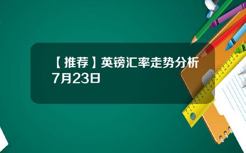 【推荐】英镑汇率走势分析7月23日
