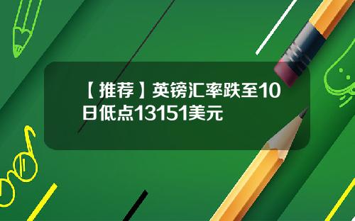 【推荐】英镑汇率跌至10日低点13151美元