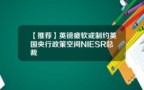 【推荐】英镑疲软或制约英国央行政策空间NIESR总裁