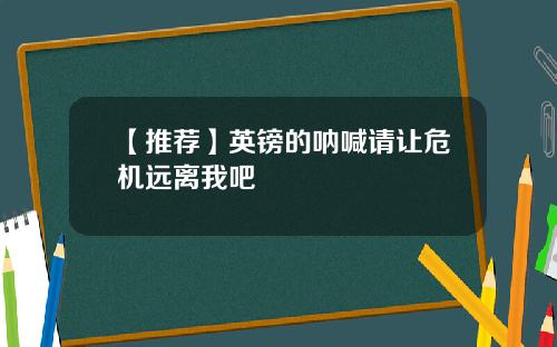 【推荐】英镑的呐喊请让危机远离我吧