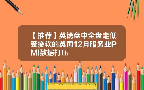 【推荐】英镑盘中全盘走低受疲软的英国12月服务业PMI数据打压