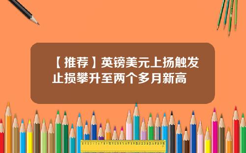 【推荐】英镑美元上扬触发止损攀升至两个多月新高