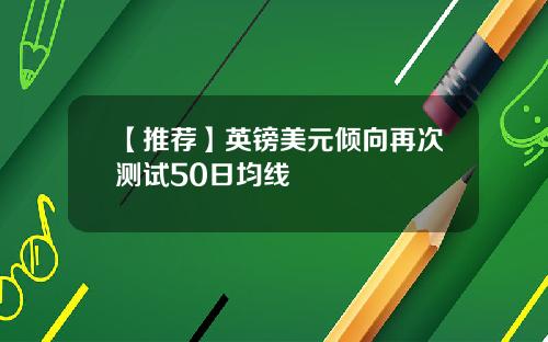【推荐】英镑美元倾向再次测试50日均线
