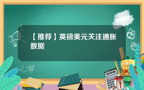 【推荐】英镑美元关注通胀数据