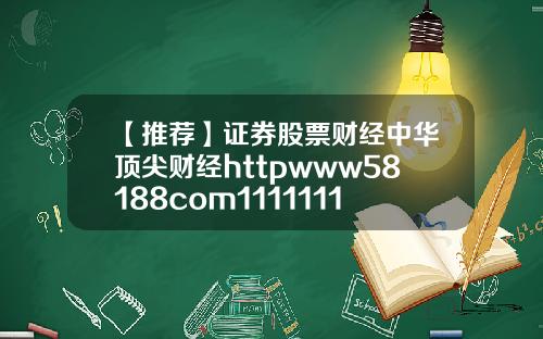 【推荐】证券股票财经中华顶尖财经httpwww58188com11111111111111111111111111111111111111111111111111111111111111111111111111111111111111111112